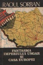 Fantasma Imperiului Ungar si Casa Europei - Maghiaromania in doctrina ungarismului