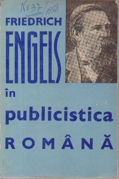 Friedrich Engels in Publicistica Romana - Culegere de studii, articole, corespondentaprecum si o bibliografie a scrierilor lui Fr. Engels aparute in limba romana