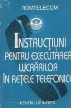 Instructiuni pentru executarea lucrarilor in retele telefonice - Pentru uz intern