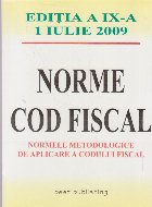 Norme cod fiscal. Normele metodologice de aplicare a codului fiscal. Editia a IX-a 1 iulie 2009